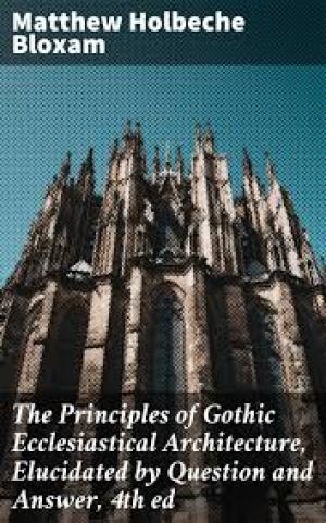 The Principles of Gothic Ecclesiastical Architecture, Elucidated by Question and Answer, 4th ed.